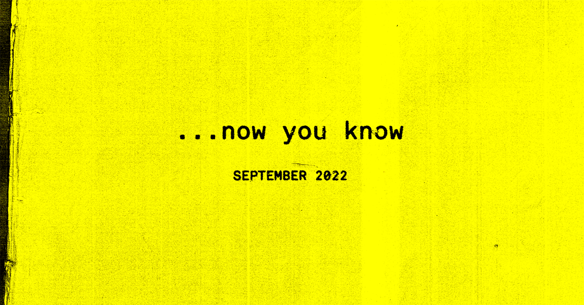 …now you know, the September 2022 Edition